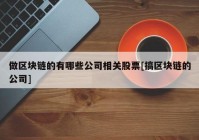 做区块链的有哪些公司相关股票[搞区块链的公司]