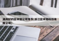 湖州好的区块链公司推荐[浙江区块链科技有限公司]