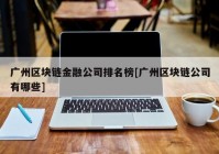 广州区块链金融公司排名榜[广州区块链公司有哪些]