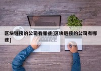 区块链接的公司有哪些[区块链接的公司有哪些]