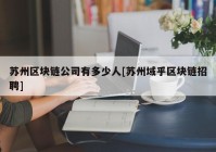 苏州区块链公司有多少人[苏州域乎区块链招聘]