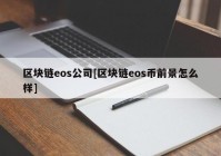 区块链eos公司[区块链eos币前景怎么样]