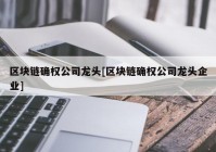 区块链确权公司龙头[区块链确权公司龙头企业]