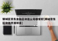 钢城区京东金融区块链公司哪家好[揭秘京东区块链开源项目]