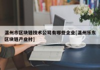 温州市区块链技术公司有哪些企业[温州乐东区块链产业村]