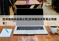 区块链技术应用公司[区块链技术开发公司排名]