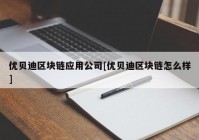 优贝迪区块链应用公司[优贝迪区块链怎么样]