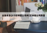 全国有多少个区块链公司啊[区块链公司数量]