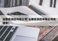 谷歌投资区块链公司[谷歌投资区块链公司有哪些]