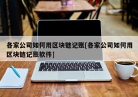 各家公司如何用区块链记账[各家公司如何用区块链记账软件]