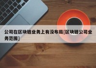 公司在区块链业务上有没布局[区块链公司业务范围]