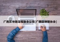 广西区块链深度融合公司[广西区块链协会]