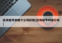 区块链专利哪个公司好做[区块链专利排行榜]