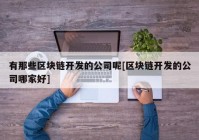 有那些区块链开发的公司呢[区块链开发的公司哪家好]