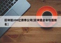 区块链200亿债券公司[区块链企业估值排名]