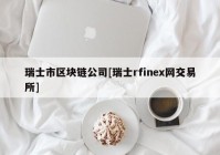 瑞士市区块链公司[瑞士rfinex网交易所]